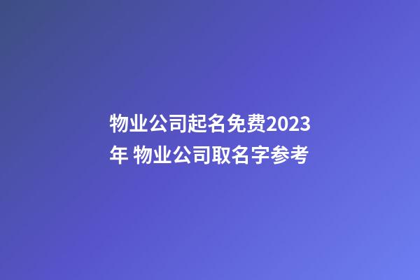 物业公司起名免费2023年 物业公司取名字参考-第1张-公司起名-玄机派